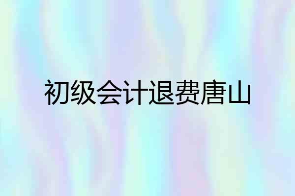 初级会计退费唐山