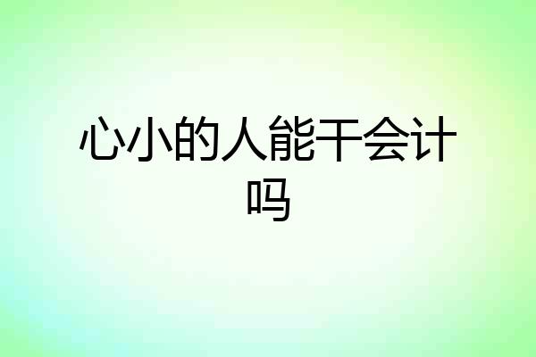 心小的人能干会计吗