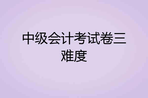 中级会计考试卷三难度