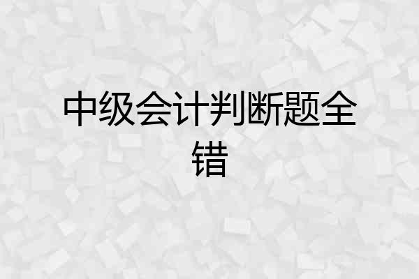 中级会计判断题全错