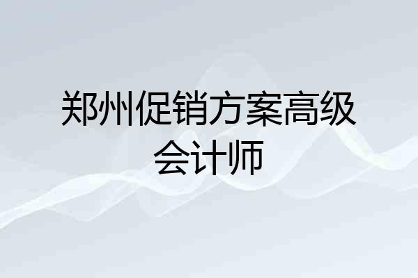 郑州促销方案高级会计师