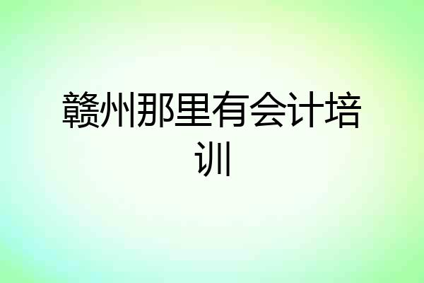 赣州那里有会计培训