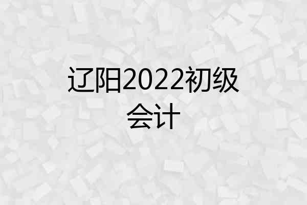 辽阳2022初级会计