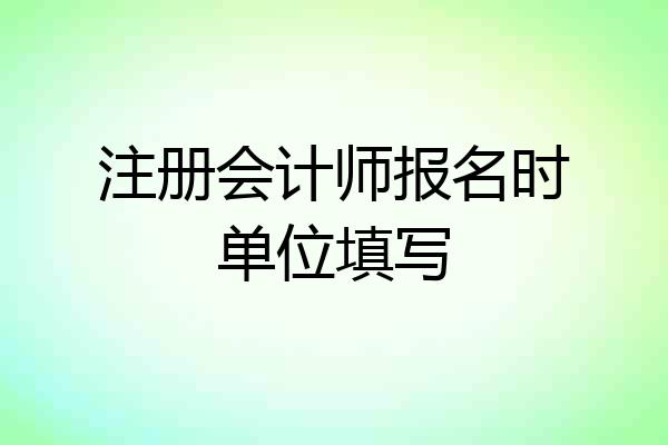 注册会计师报名时单位填写