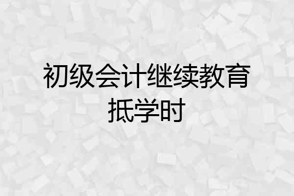 初级会计继续教育抵学时