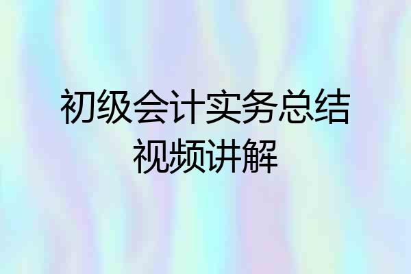 初级会计实务总结视频讲解