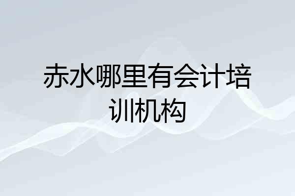 赤水哪里有会计培训机构