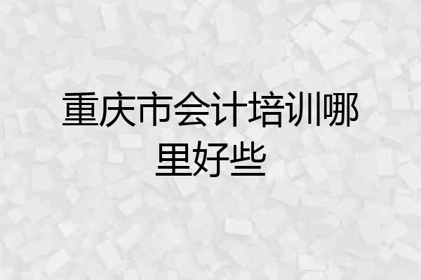 重庆市会计培训哪里好些