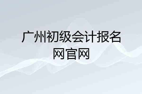 广州初级会计报名网官网