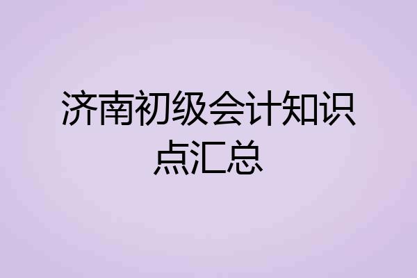济南初级会计知识点汇总