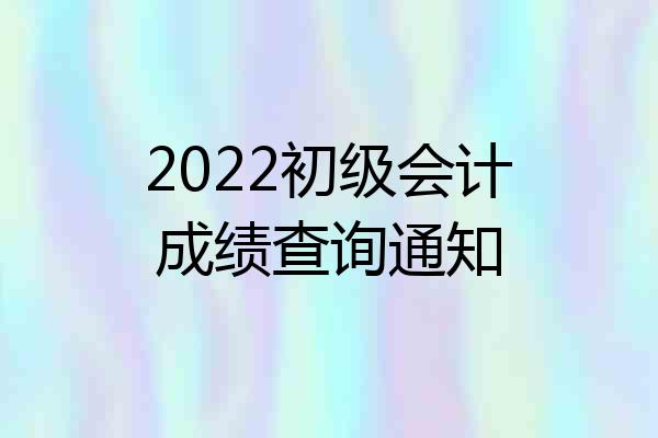 2022初级会计成绩查询通知