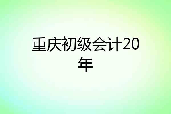 重庆初级会计20年