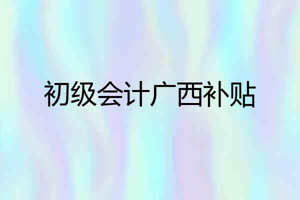 初级会计广西补贴