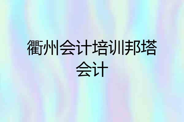 衢州会计培训邦塔会计