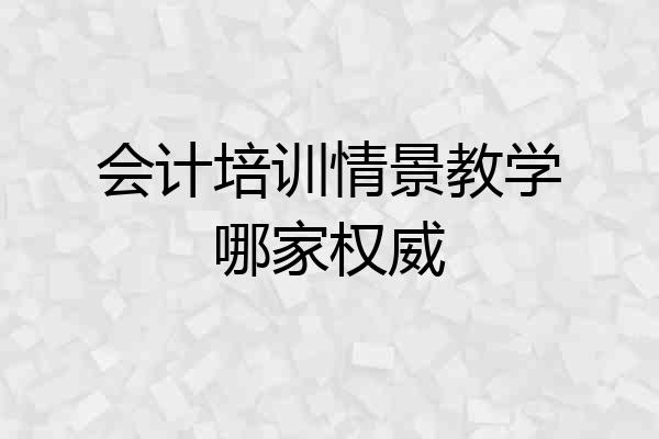 会计培训情景教学哪家权威