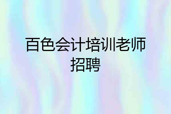 百色会计培训老师招聘