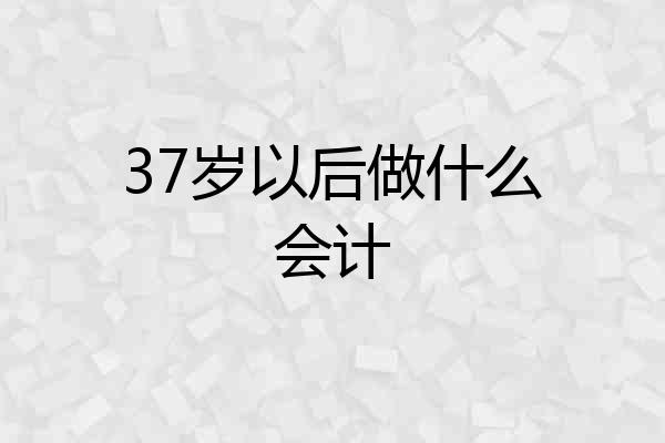 37岁以后做什么会计