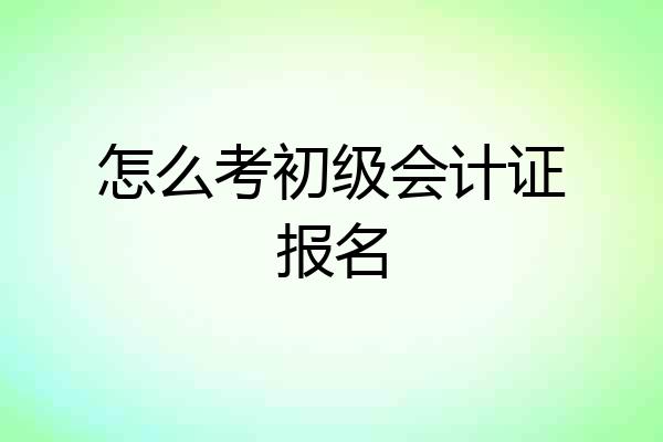 怎么考初级会计证报名