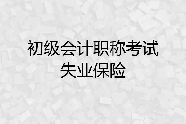 初级会计职称考试失业保险