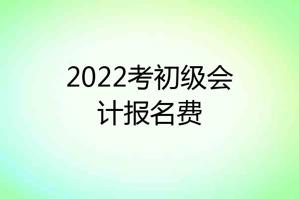 2022考初级会计报名费