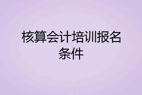 核算会计培训报名条件