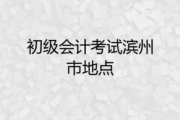 初级会计考试滨州市地点