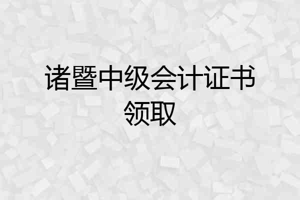 诸暨中级会计证书领取