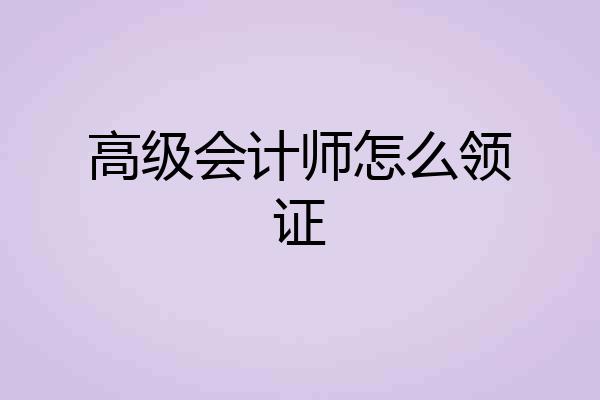 高级会计师怎么领证