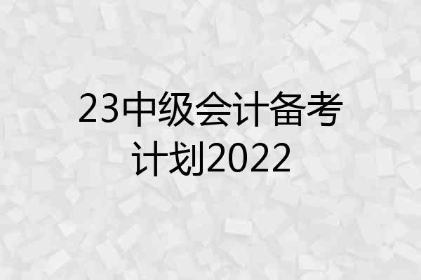 23中级会计备考计划2022