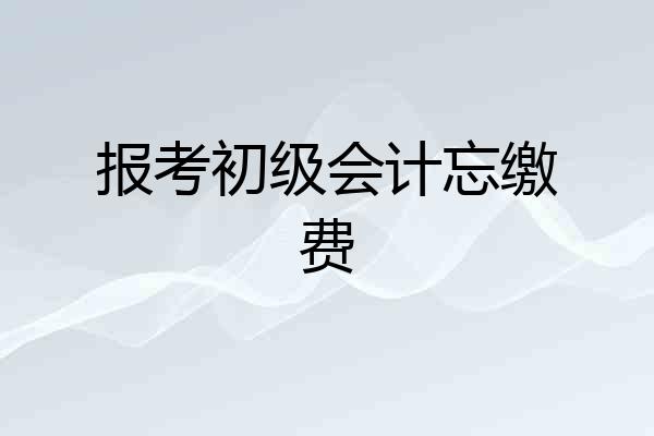 报考初级会计忘缴费