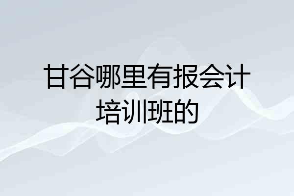 甘谷哪里有报会计培训班的