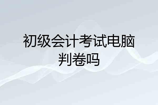 初级会计考试电脑判卷吗