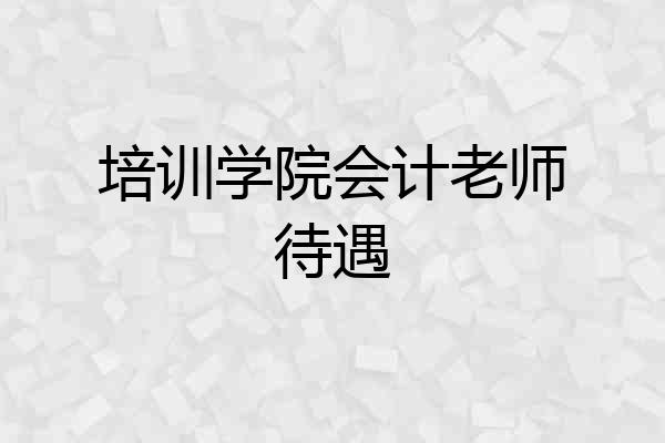 培训学院会计老师待遇