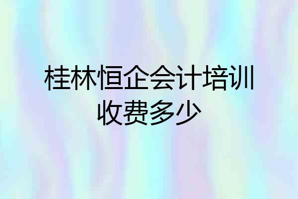 桂林恒企会计培训收费多少