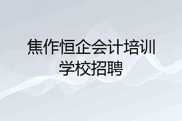 焦作恒企会计培训学校招聘