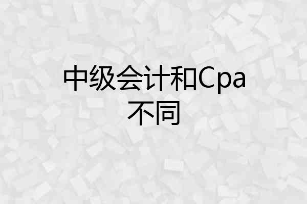 中级会计和Cpa不同