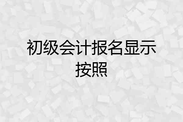 初级会计报名显示按照