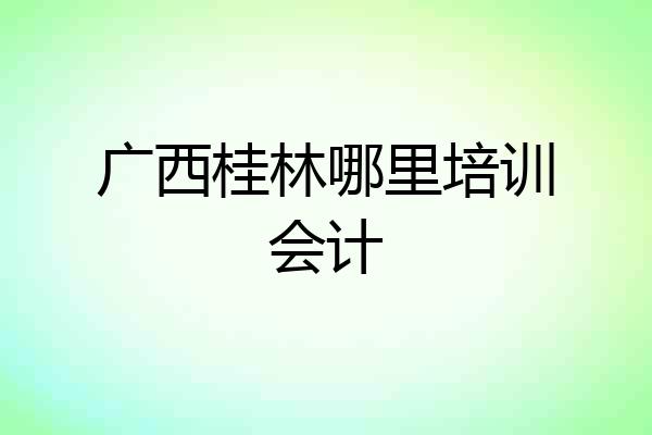 广西桂林哪里培训会计