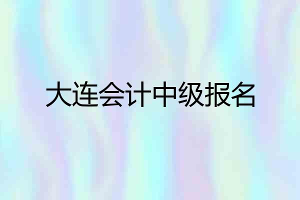 大连会计中级报名