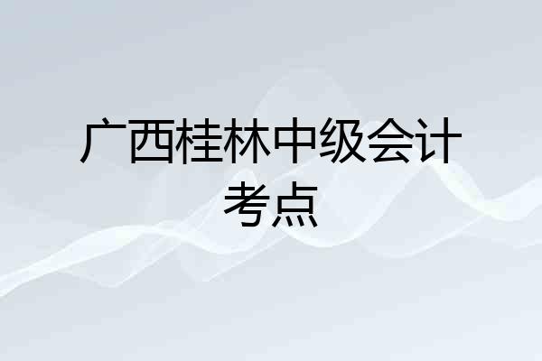广西桂林中级会计考点