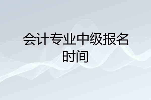 会计专业中级报名时间