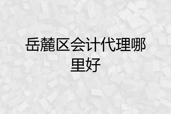 岳麓区会计代理哪里好