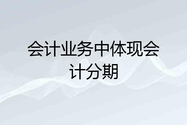 会计业务中体现会计分期