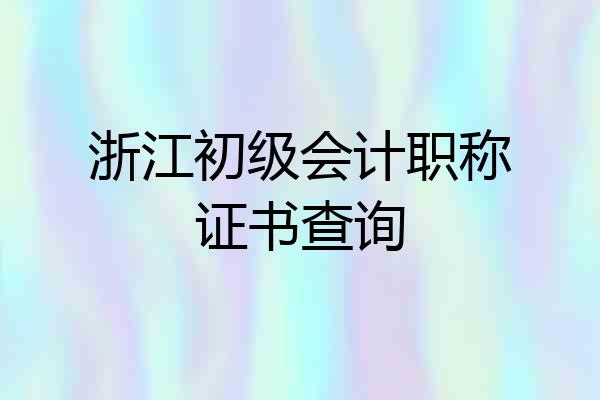 浙江初级会计职称证书查询
