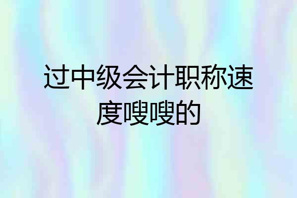 过中级会计职称速度嗖嗖的