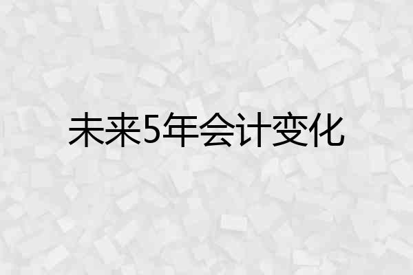 未来5年会计变化