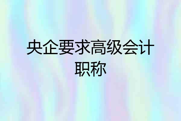 央企要求高级会计职称