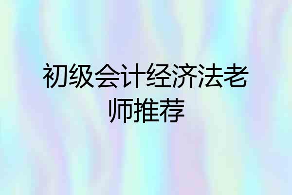 初级会计经济法老师推荐