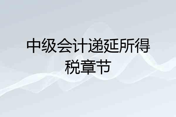 中级会计递延所得税章节