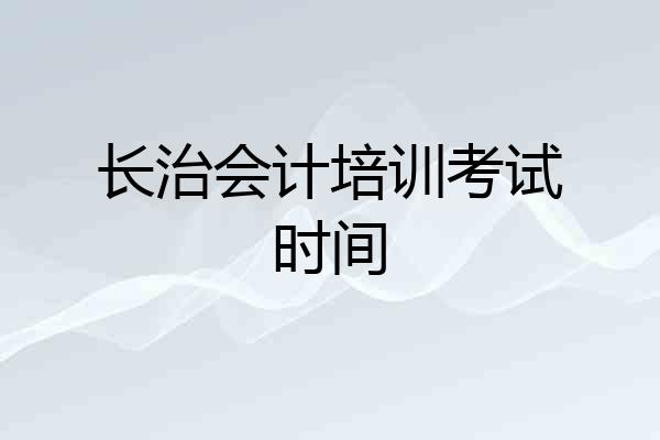 长治会计培训考试时间